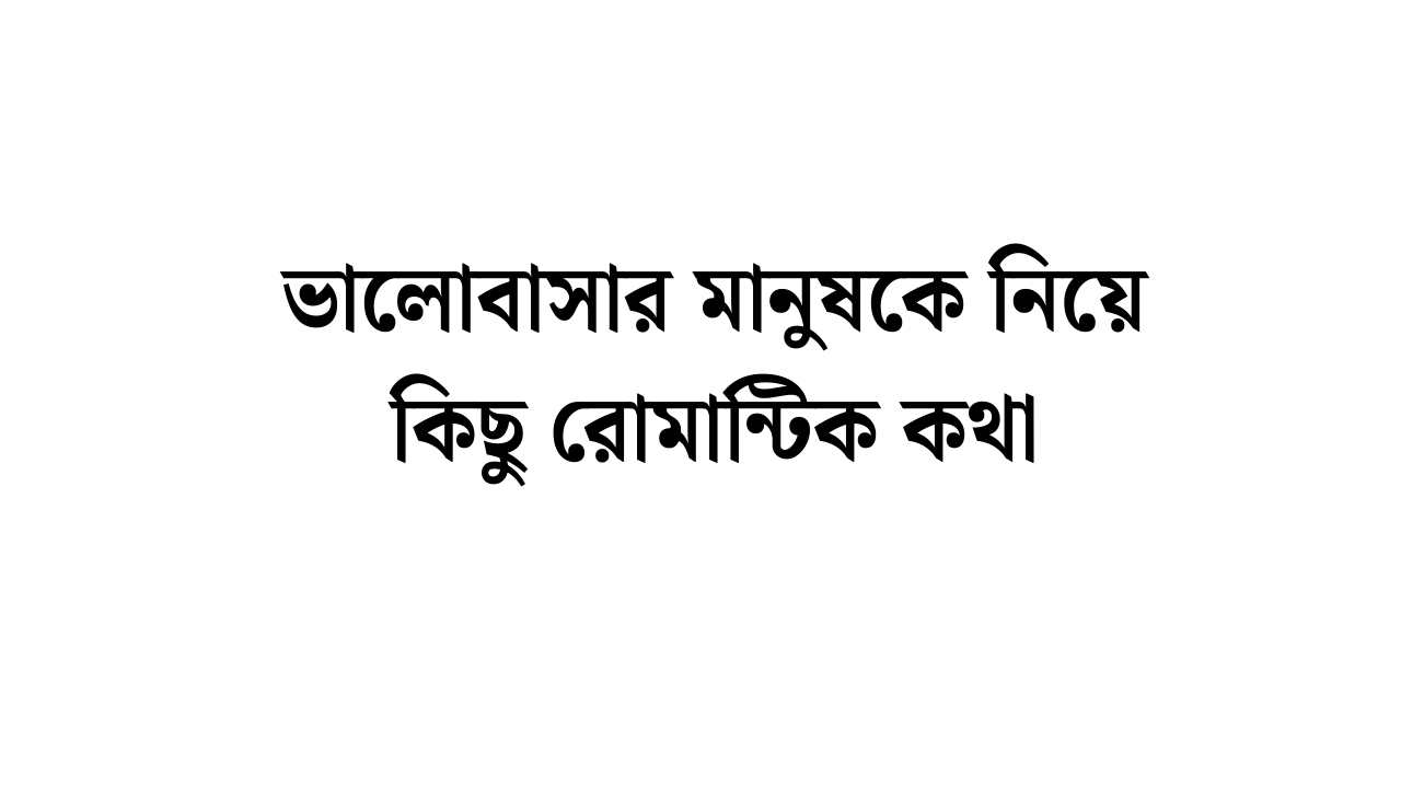 ভালোবাসার মানুষকে নিয়ে কিছু রোমান্টিক কথা